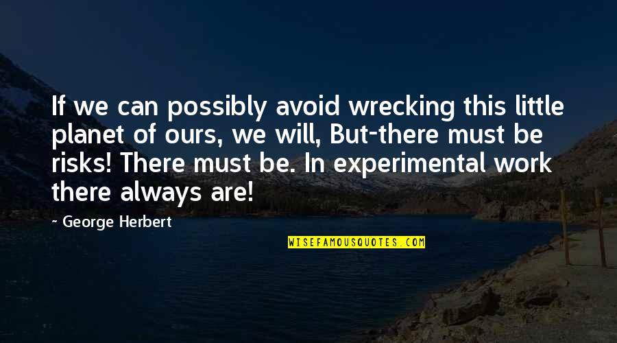 Experimental Quotes By George Herbert: If we can possibly avoid wrecking this little