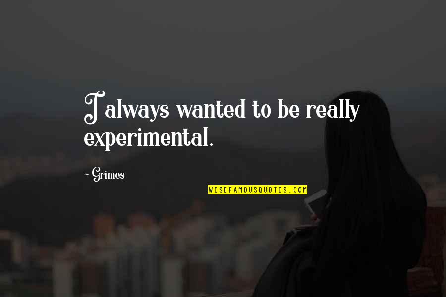 Experimental Quotes By Grimes: I always wanted to be really experimental.
