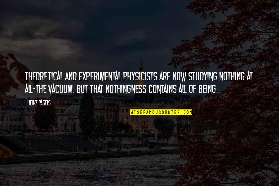 Experimental Quotes By Heinz Pagels: Theoretical and experimental physicists are now studying nothing