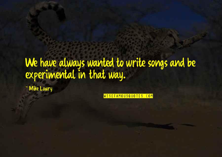 Experimental Quotes By Mike Lowry: We have always wanted to write songs and