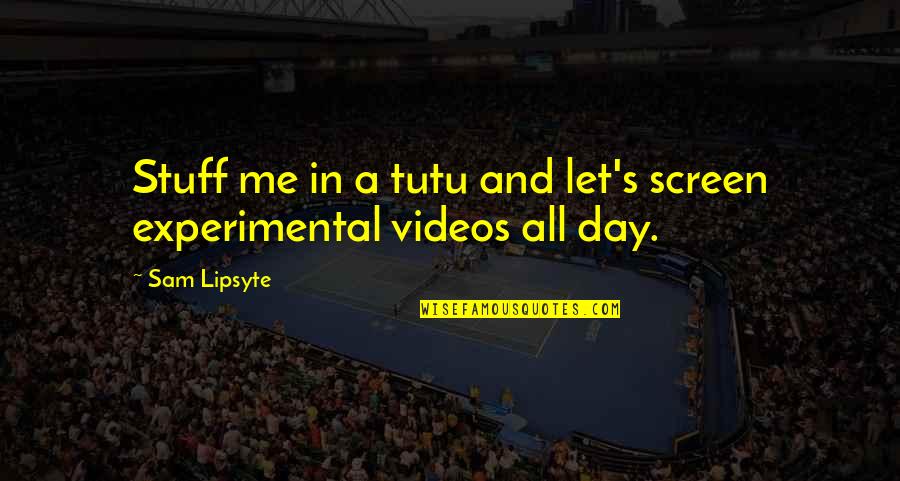 Experimental Quotes By Sam Lipsyte: Stuff me in a tutu and let's screen