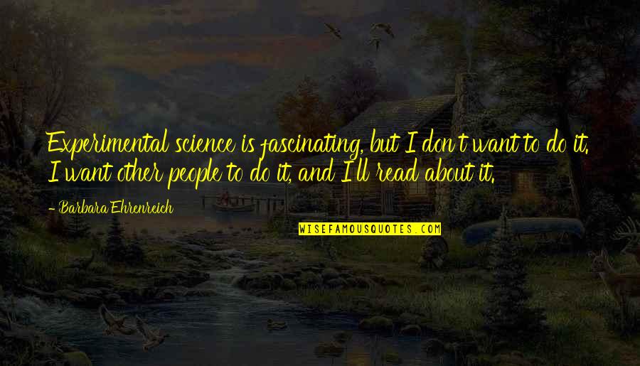 Experimental Science Quotes By Barbara Ehrenreich: Experimental science is fascinating, but I don't want