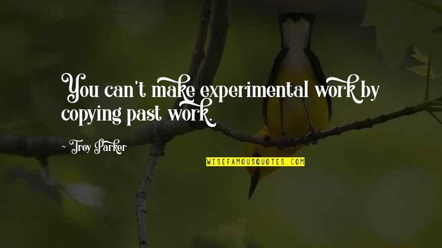 Experimental Work Quotes By Trey Parker: You can't make experimental work by copying past