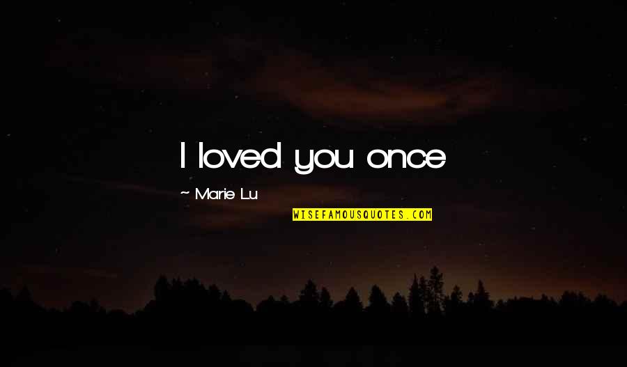 Experimentalism Theory Quotes By Marie Lu: I loved you once
