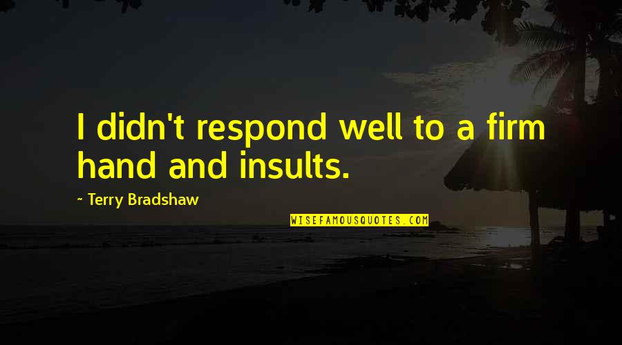 Experimentando Dentaduras Quotes By Terry Bradshaw: I didn't respond well to a firm hand Experimentando Dentaduras Quotes By Terry Bradshaw: I didn't respond well to a firm hand