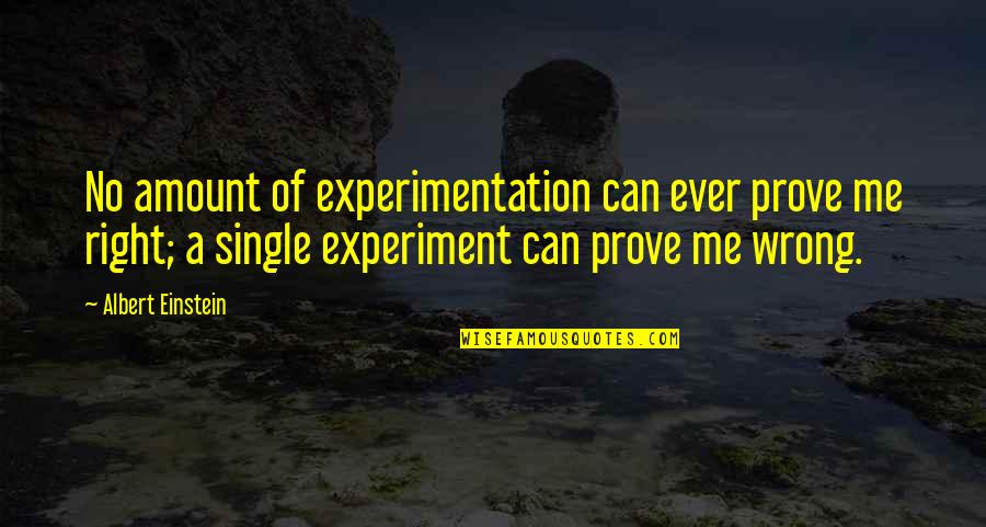 Experimentation Quotes By Albert Einstein: No amount of experimentation can ever prove me