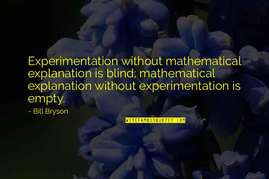 Experimentation Quotes By Bill Bryson: Experimentation without mathematical explanation is blind; mathematical explanation