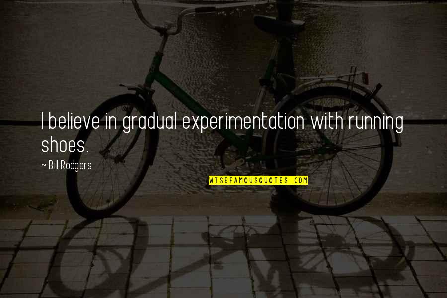 Experimentation Quotes By Bill Rodgers: I believe in gradual experimentation with running shoes.