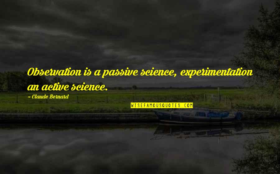Experimentation Quotes By Claude Bernard: Observation is a passive science, experimentation an active