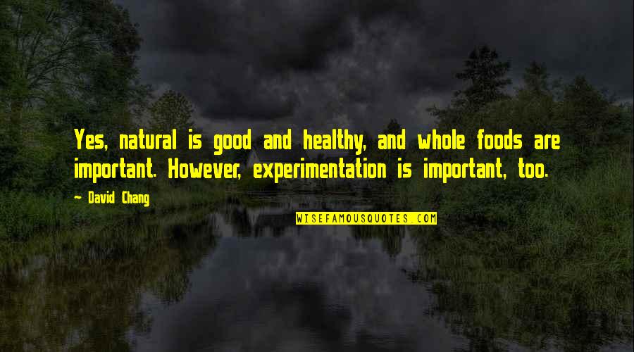 Experimentation Quotes By David Chang: Yes, natural is good and healthy, and whole