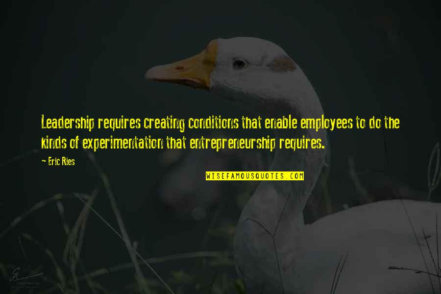 Experimentation Quotes By Eric Ries: Leadership requires creating conditions that enable employees to