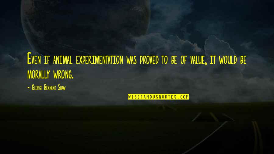Experimentation Quotes By George Bernard Shaw: Even if animal experimentation was proved to be