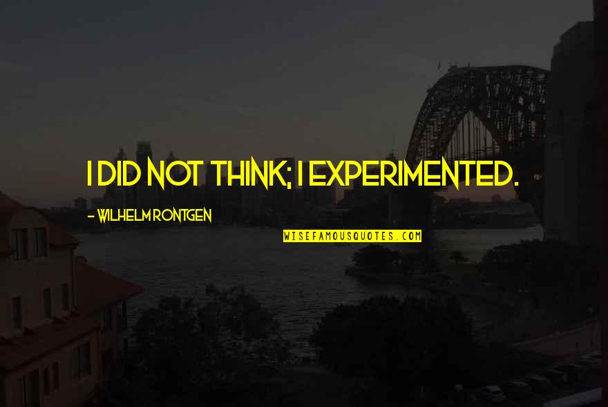 Experimented Quotes By Wilhelm Rontgen: I did not think; I experimented.