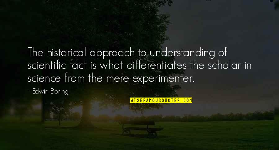 Experimenter Quotes By Edwin Boring: The historical approach to understanding of scientific fact