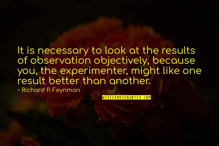 Experimenter Quotes By Richard P. Feynman: It is necessary to look at the results