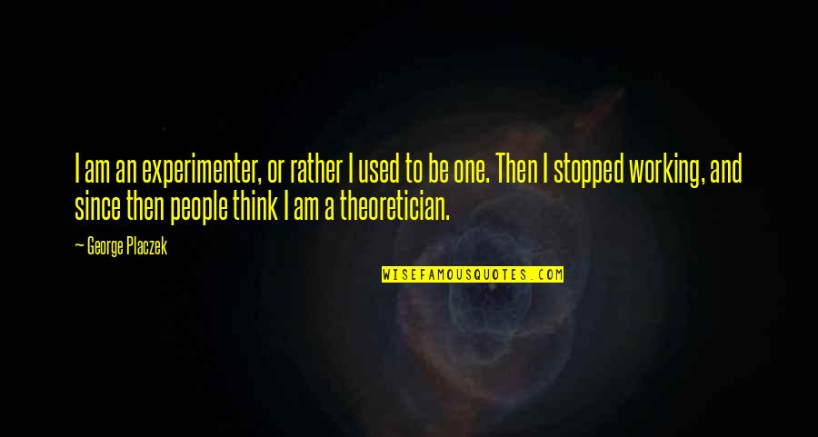 Experimenter's Quotes By George Placzek: I am an experimenter, or rather I used Experimenter's Quotes By George Placzek: I am an experimenter, or rather I used