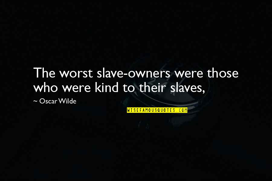 Experimenter's Quotes By Oscar Wilde: The worst slave-owners were those who were kind