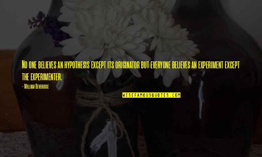 Experimenter's Quotes By William Beveridge: No one believes an hypothesis except its originator Experimenter's Quotes By William Beveridge: No one believes an hypothesis except its originator