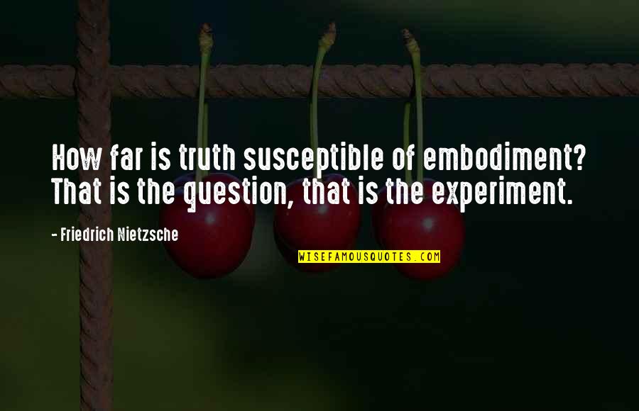 Experiments With Truth Quotes By Friedrich Nietzsche: How far is truth susceptible of embodiment? That
