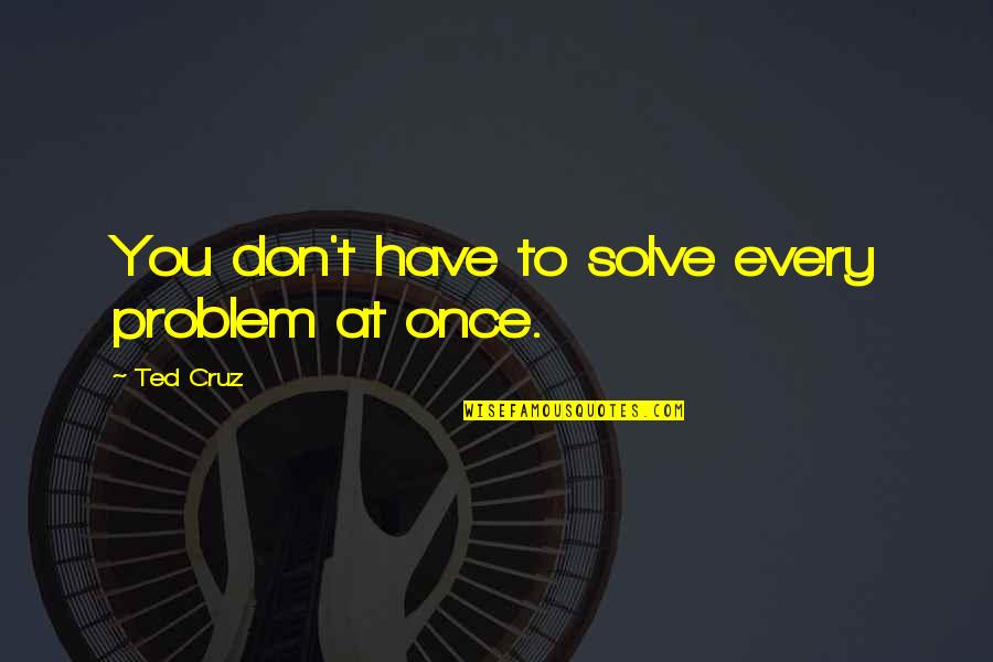 Experiments With Truth Quotes By Ted Cruz: You don't have to solve every problem at