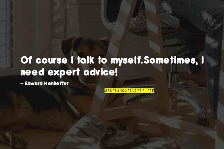 Expert Advice Quotes By Edward Henheffer: Of course I talk to myself.Sometimes, I need