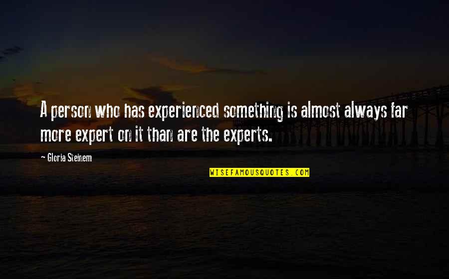 Expert At Something Quotes By Gloria Steinem: A person who has experienced something is almost