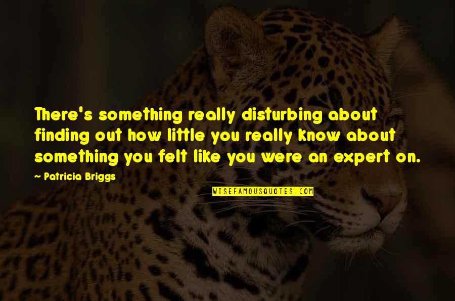 Expert At Something Quotes By Patricia Briggs: There's something really disturbing about finding out how