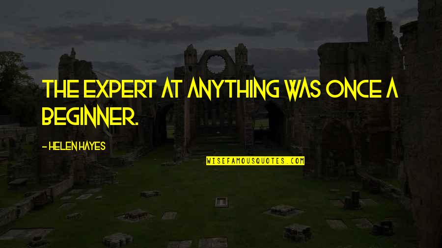 Expert Beginner Quotes By Helen Hayes: The expert at anything was once a beginner.
