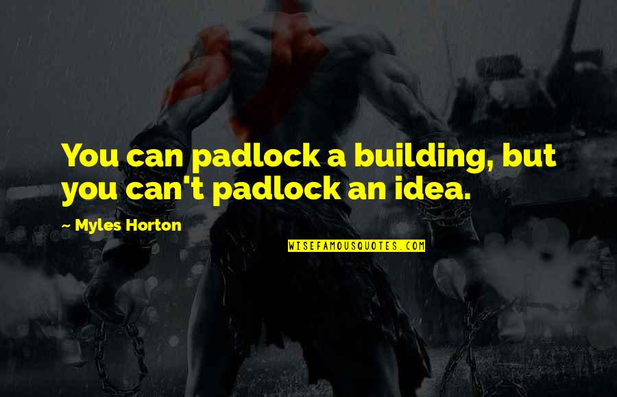 Expert Help Quotes By Myles Horton: You can padlock a building, but you can't Expert Help Quotes By Myles Horton: You can padlock a building, but you can't