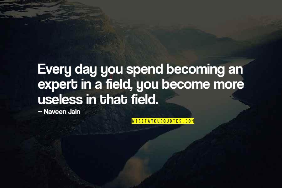 Expert In Quotes By Naveen Jain: Every day you spend becoming an expert in Expert In Quotes By Naveen Jain: Every day you spend becoming an expert in