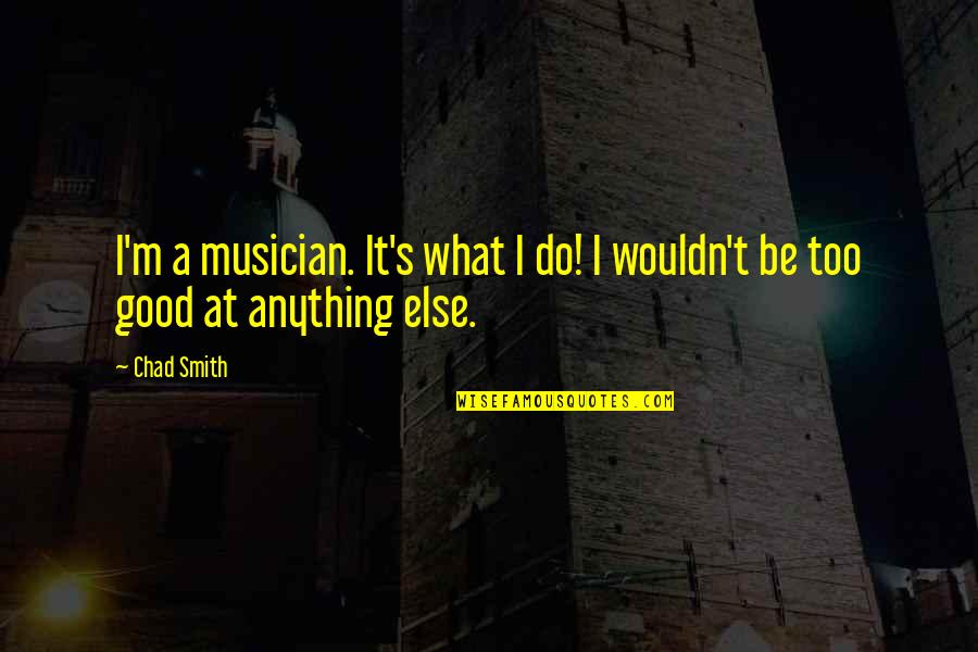 Expert Opinion Quotes By Chad Smith: I'm a musician. It's what I do! I