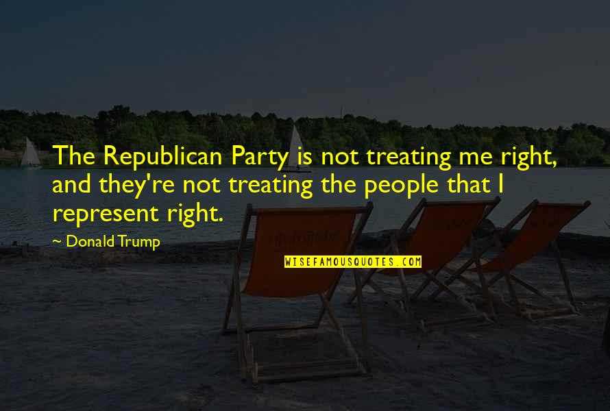 Expert Opinion Quotes By Donald Trump: The Republican Party is not treating me right,