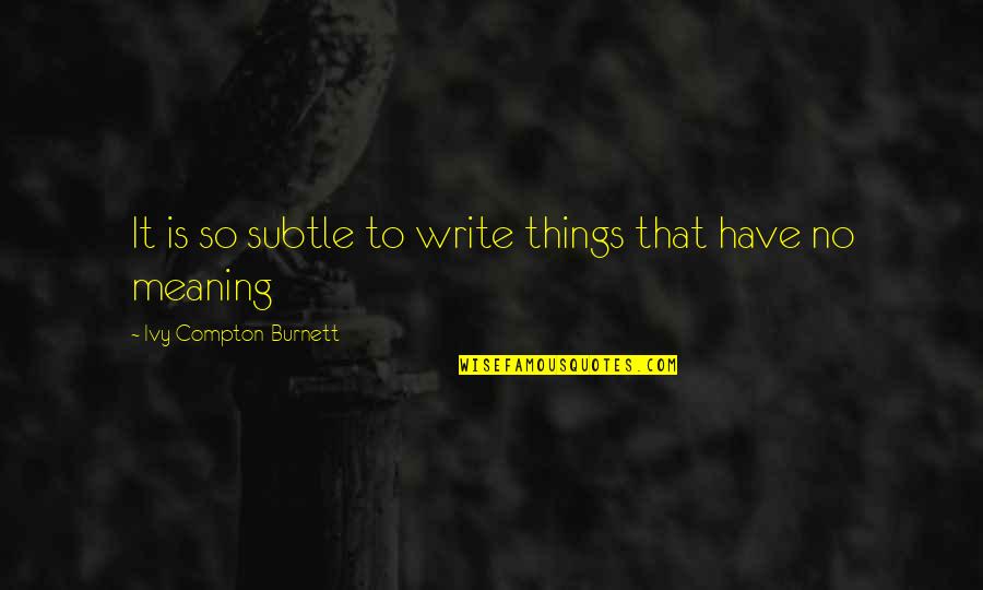 Expert Opinion Quotes By Ivy Compton-Burnett: It is so subtle to write things that