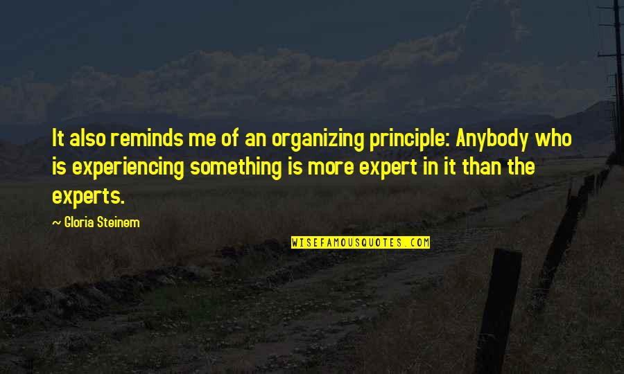 Expert Quotes By Gloria Steinem: It also reminds me of an organizing principle: Expert Quotes By Gloria Steinem: It also reminds me of an organizing principle: