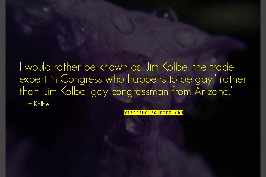 Expert Quotes By Jim Kolbe: I would rather be known as 'Jim Kolbe, Expert Quotes By Jim Kolbe: I would rather be known as 'Jim Kolbe,