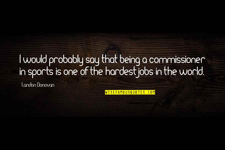 Expertenstandards Quotes By Landon Donovan: I would probably say that being a commissioner Expertenstandards Quotes By Landon Donovan: I would probably say that being a commissioner