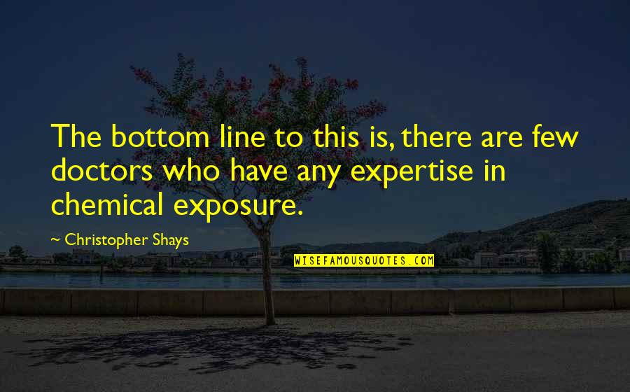 Expertise Quotes By Christopher Shays: The bottom line to this is, there are