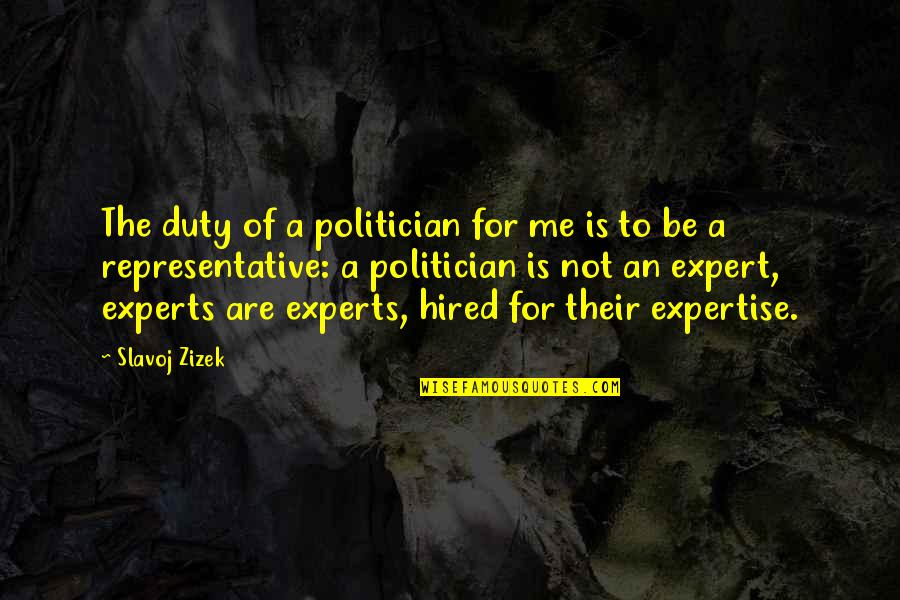 Expertise Quotes By Slavoj Zizek: The duty of a politician for me is