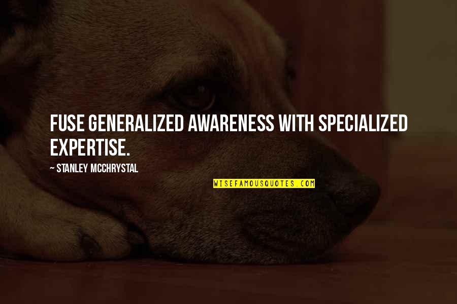 Expertise Quotes By Stanley McChrystal: fuse generalized awareness with specialized expertise.