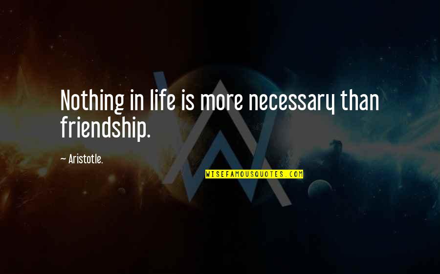 Expertises On A Barbell Quotes By Aristotle.: Nothing in life is more necessary than friendship.
