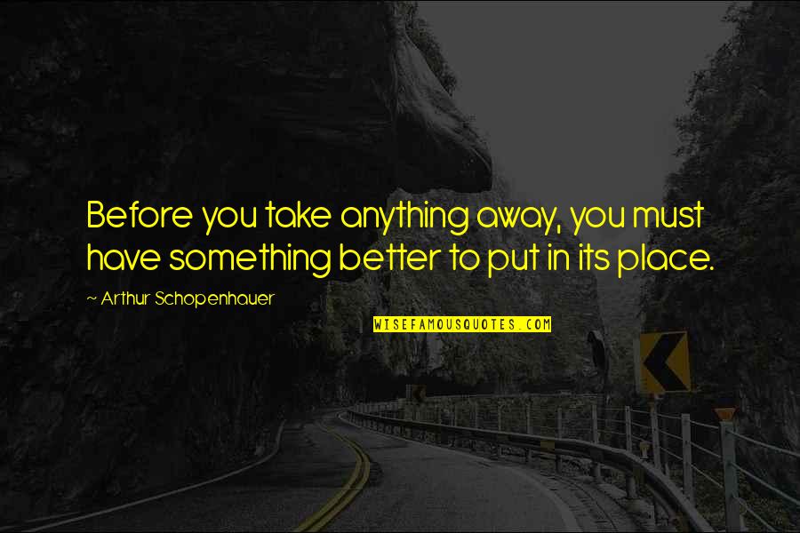 Expertises Plural Quotes By Arthur Schopenhauer: Before you take anything away, you must have
