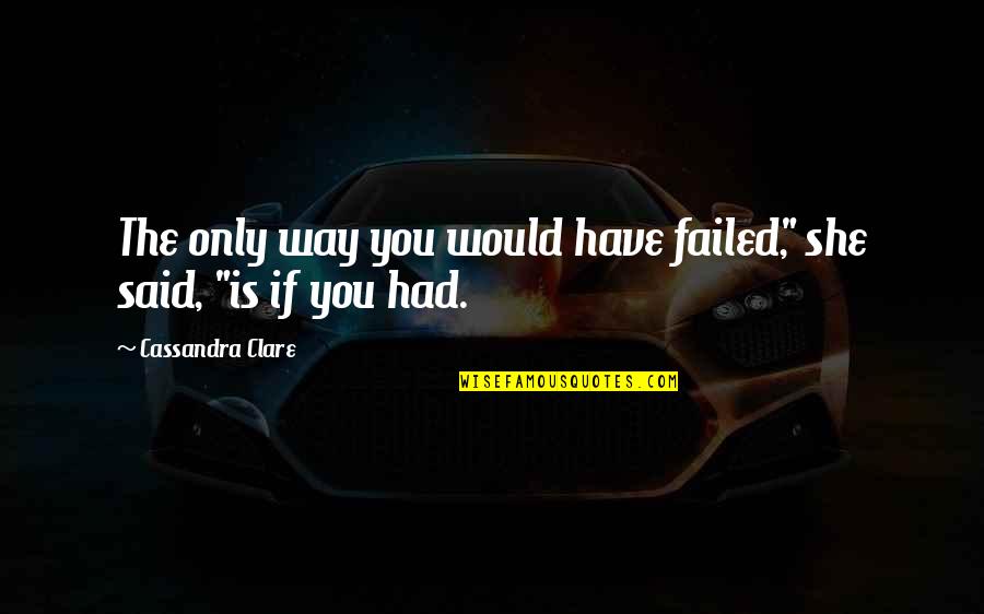 Expertises Quotes By Cassandra Clare: The only way you would have failed," she