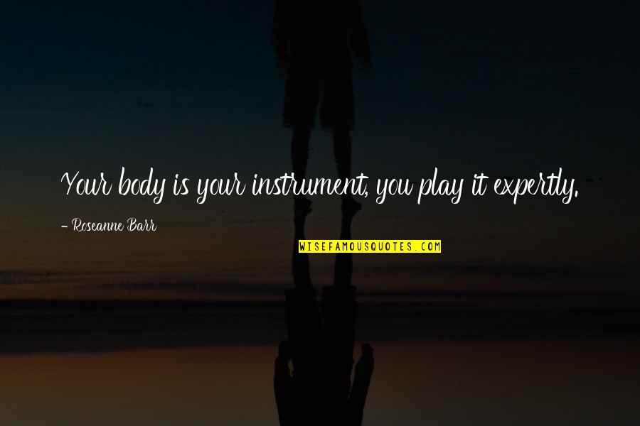 Expertly Quotes By Roseanne Barr: Your body is your instrument, you play it