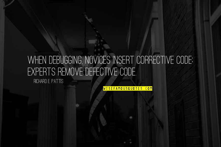 Experts And Novices Quotes By Richard E. Pattis: When debugging, novices insert corrective code; experts remove Experts And Novices Quotes By Richard E. Pattis: When debugging, novices insert corrective code; experts remove