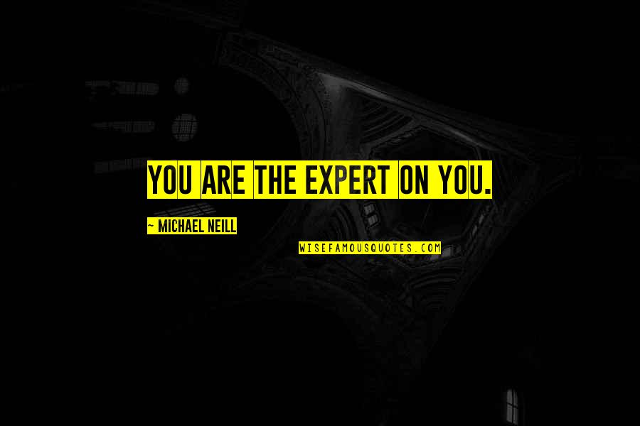 Experts Quotes By Michael Neill: You are the expert on you.