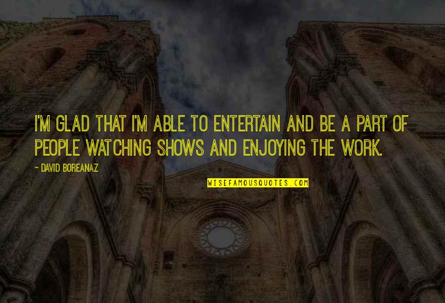Expertus Laboratories Quotes By David Boreanaz: I'm glad that I'm able to entertain and
