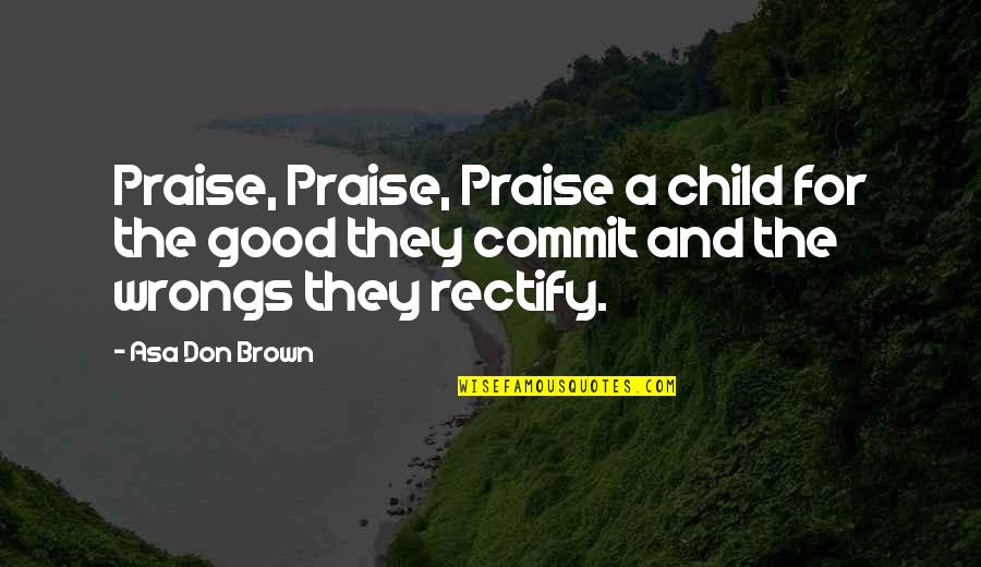Expertus Vilnensis Quotes By Asa Don Brown: Praise, Praise, Praise a child for the good