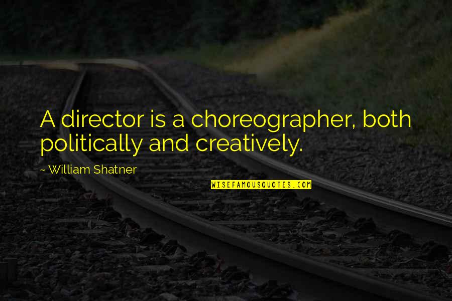 Experty Quotes By William Shatner: A director is a choreographer, both politically and Experty Quotes By William Shatner: A director is a choreographer, both politically and