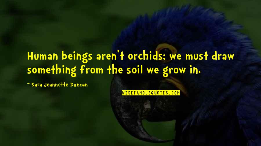 Expiacion Quotes By Sara Jeannette Duncan: Human beings aren't orchids; we must draw something Expiacion Quotes By Sara Jeannette Duncan: Human beings aren't orchids; we must draw something