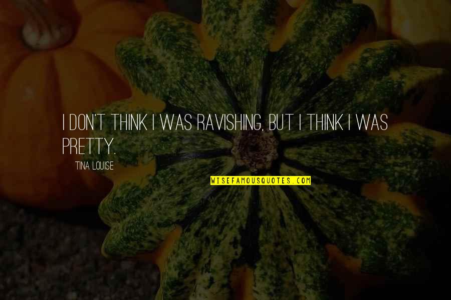 Expiating Person Quotes By Tina Louise: I don't think I was ravishing, but I Expiating Person Quotes By Tina Louise: I don't think I was ravishing, but I
